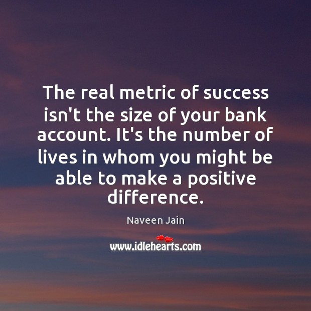 The real metric of success isn’t the size of your bank account. Naveen Jain Picture Quote