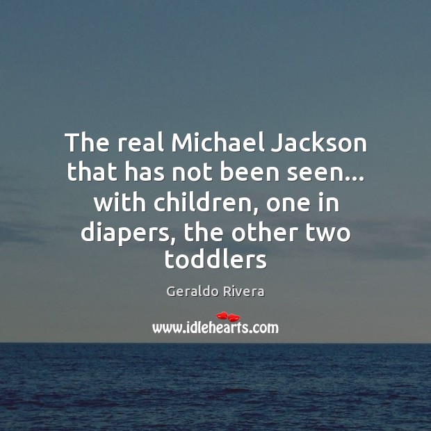 The real Michael Jackson that has not been seen… with children, one Geraldo Rivera Picture Quote