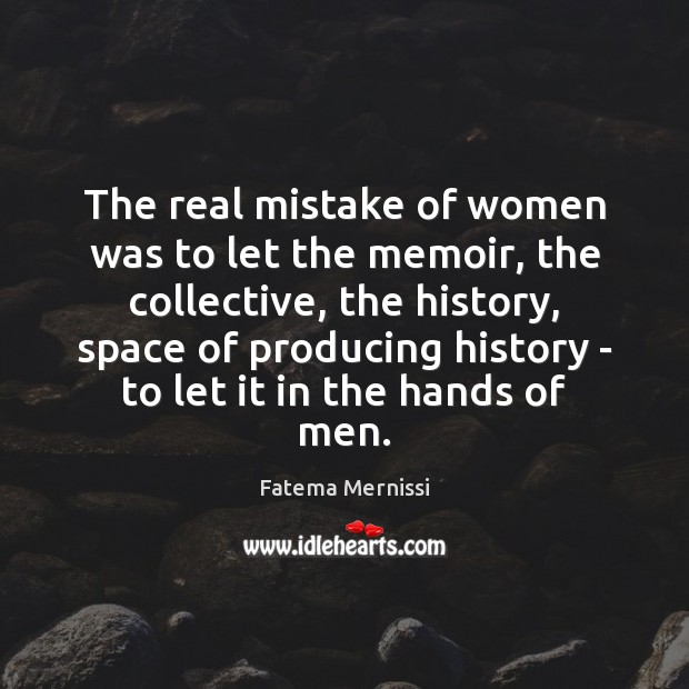 The real mistake of women was to let the memoir, the collective, Fatema Mernissi Picture Quote