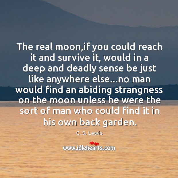 The real moon,if you could reach it and survive it, would C. S. Lewis Picture Quote