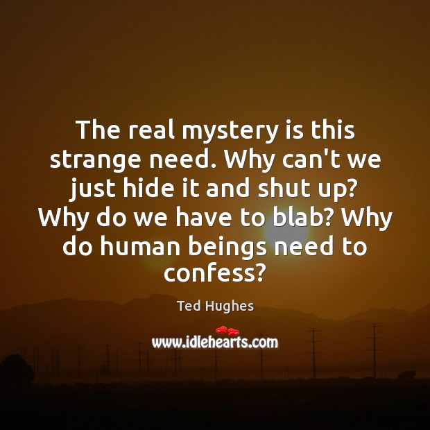 The real mystery is this strange need. Why can’t we just hide Ted Hughes Picture Quote