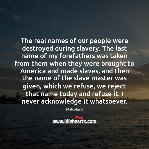 The real names of our people were destroyed during slavery. The last Malcolm X Picture Quote