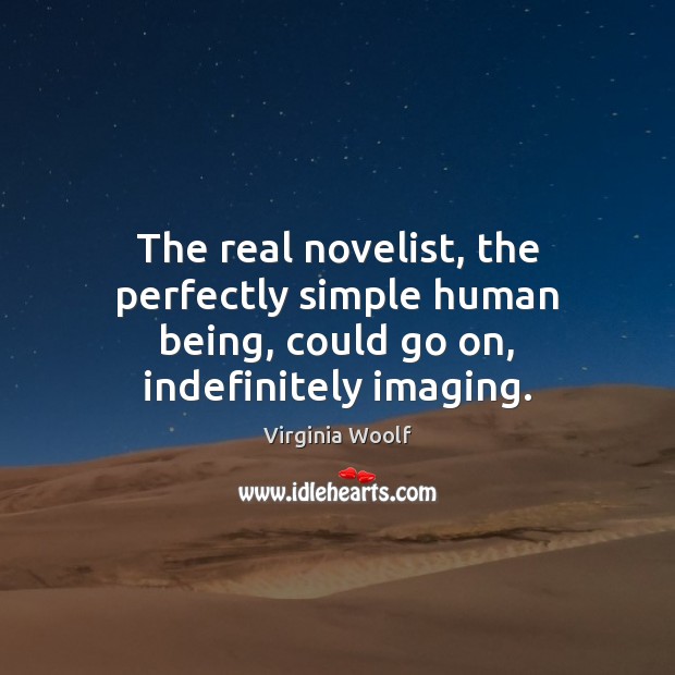 The real novelist, the perfectly simple human being, could go on, indefinitely imaging. Virginia Woolf Picture Quote