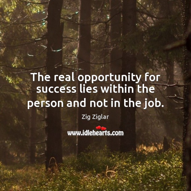 The real opportunity for success lies within the person and not in the job. Image