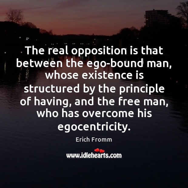 The real opposition is that between the ego-bound man, whose existence is Erich Fromm Picture Quote