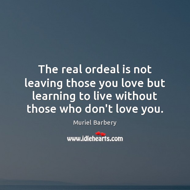 The real ordeal is not leaving those you love but learning to Muriel Barbery Picture Quote