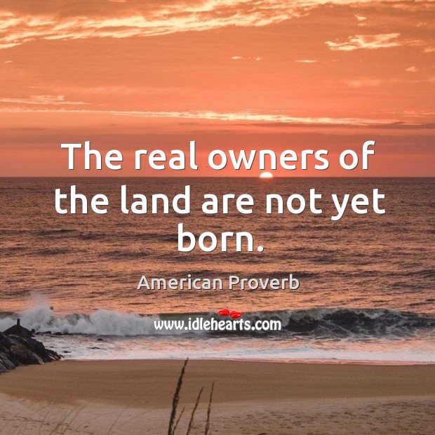 The real owners of the land are not yet born. American Proverbs Image