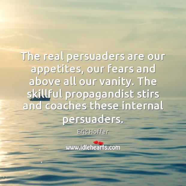 The real persuaders are our appetites, our fears and above all our Image