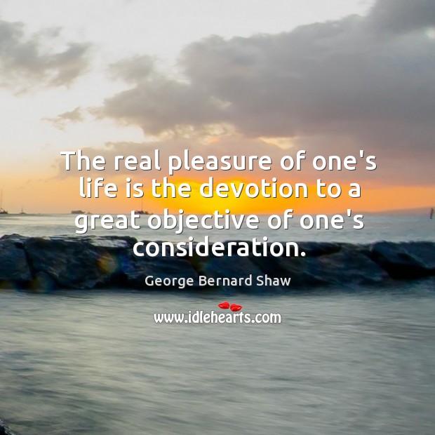 The real pleasure of one’s life is the devotion to a great George Bernard Shaw Picture Quote