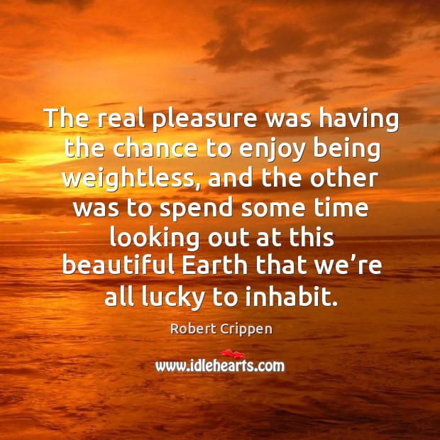The real pleasure was having the chance to enjoy being weightless, and the other was to spend some. Robert Crippen Picture Quote