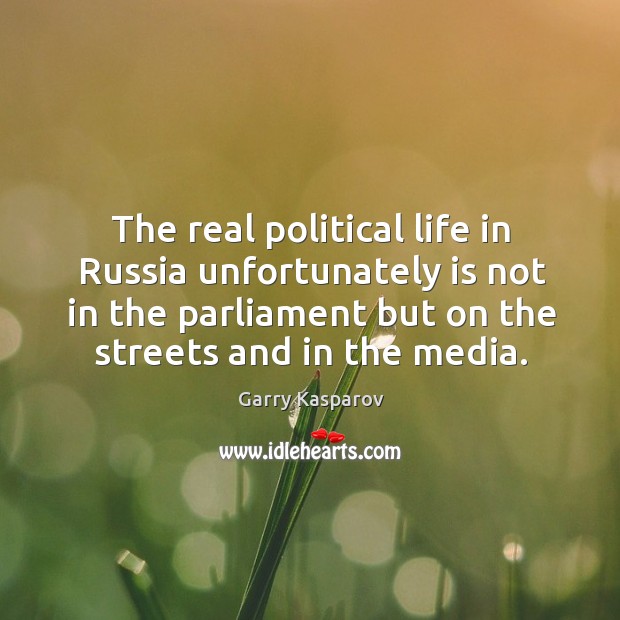 The real political life in russia unfortunately is not in the parliament but on the streets and in the media. Garry Kasparov Picture Quote