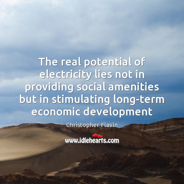The real potential of electricity lies not in providing social amenities but Christopher Flavin Picture Quote