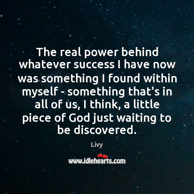 The real power behind whatever success I have now was something I Livy Picture Quote