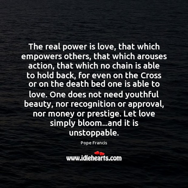 The real power is love, that which empowers others, that which arouses Unstoppable Quotes Image