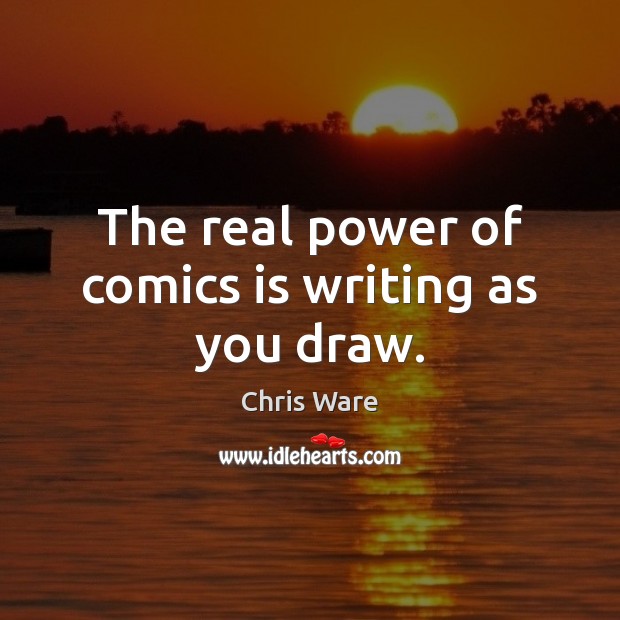 The real power of comics is writing as you draw. Chris Ware Picture Quote