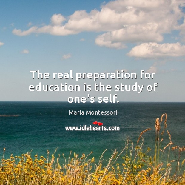 The real preparation for education is the study of one’s self. Maria Montessori Picture Quote