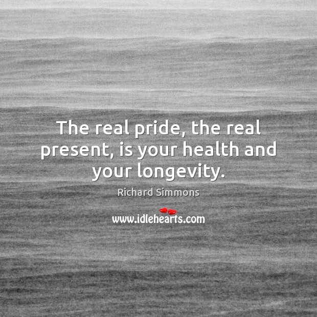 The real pride, the real present, is your health and your longevity. Richard Simmons Picture Quote