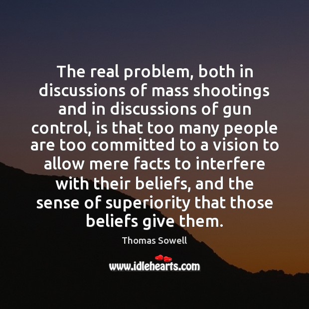 The real problem, both in discussions of mass shootings and in discussions Thomas Sowell Picture Quote