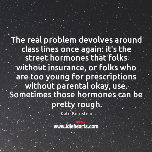 The real problem devolves around class lines once again: it’s the street Kate Bornstein Picture Quote