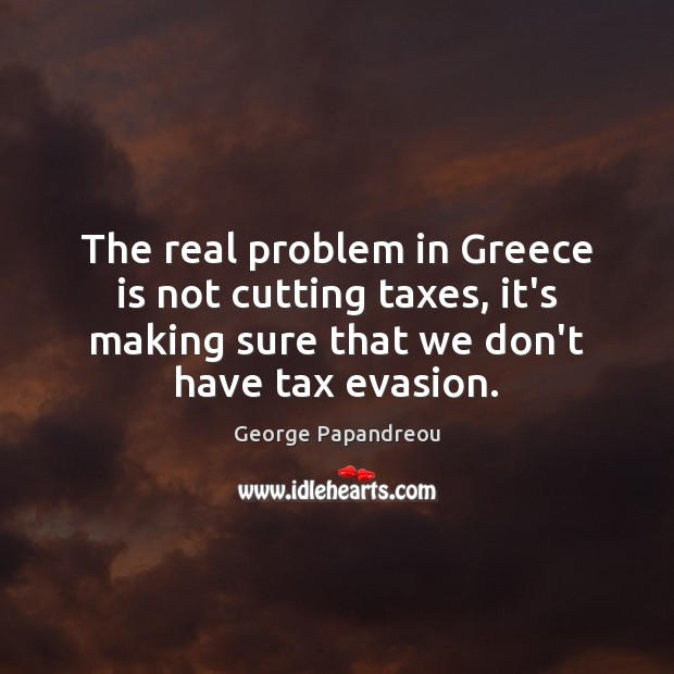 The real problem in Greece is not cutting taxes, it’s making sure George Papandreou Picture Quote