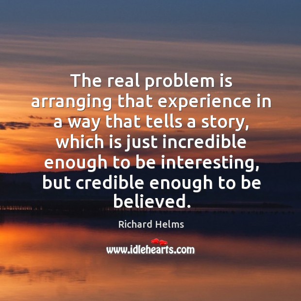 The real problem is arranging that experience in a way that tells a story Richard Helms Picture Quote