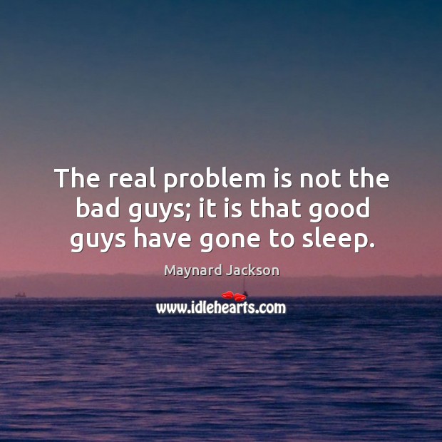 The real problem is not the bad guys; it is that good guys have gone to sleep. Maynard Jackson Picture Quote