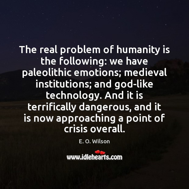 The real problem of humanity is the following: we have paleolithic emotions; E. O. Wilson Picture Quote