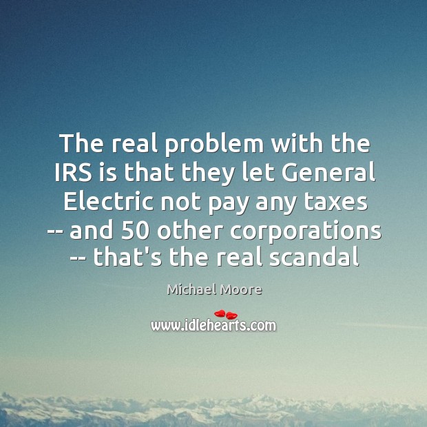 The real problem with the IRS is that they let General Electric Michael Moore Picture Quote