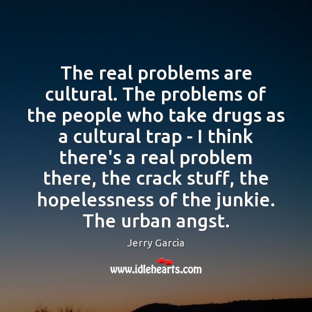 The real problems are cultural. The problems of the people who take Jerry Garcia Picture Quote