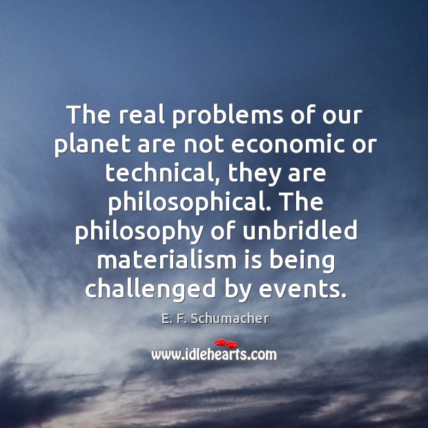 The real problems of our planet are not economic or technical, they 