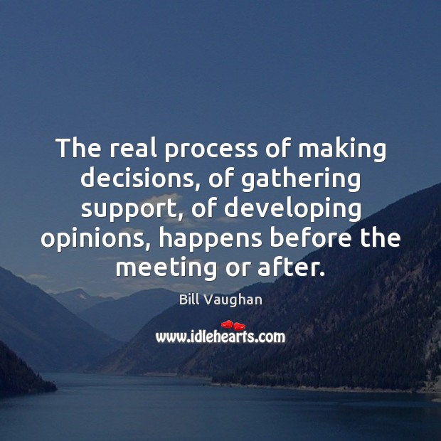 The real process of making decisions, of gathering support, of developing opinions, Bill Vaughan Picture Quote