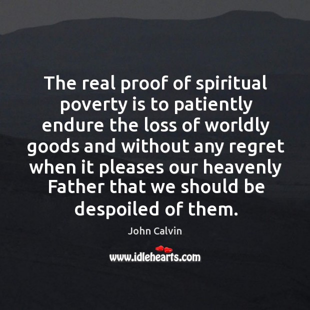 The real proof of spiritual poverty is to patiently endure the loss John Calvin Picture Quote