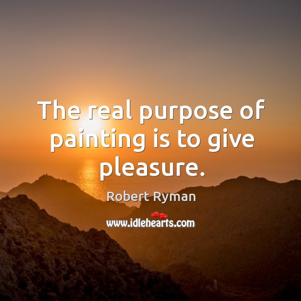 The real purpose of painting is to give pleasure. Robert Ryman Picture Quote