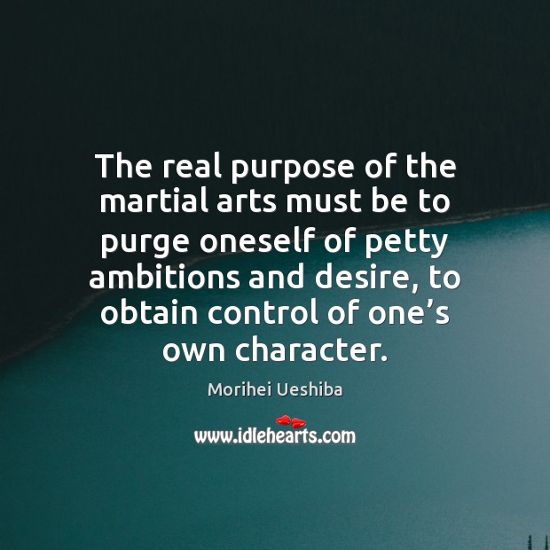 The real purpose of the martial arts must be to purge oneself Morihei Ueshiba Picture Quote