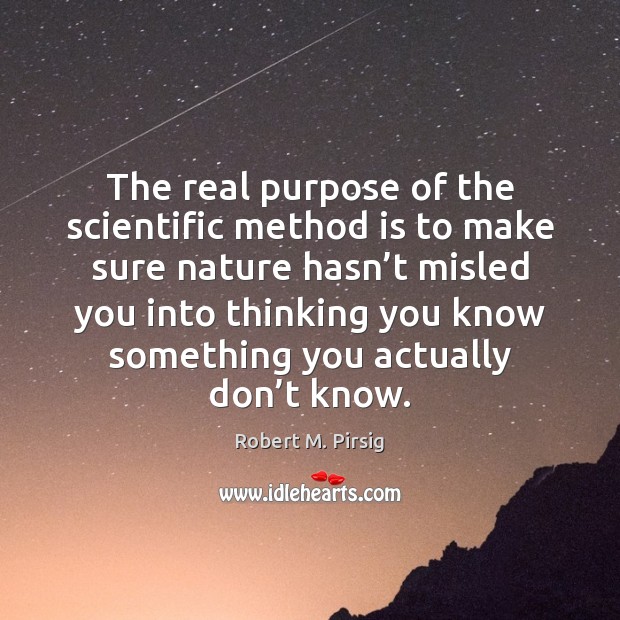 The real purpose of the scientific method is to make sure nature Robert M. Pirsig Picture Quote