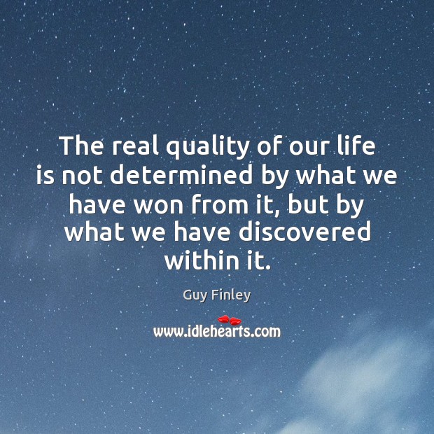 The real quality of our life is not determined by what we Guy Finley Picture Quote