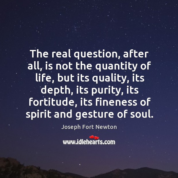 The real question, after all, is not the quantity of life, but Joseph Fort Newton Picture Quote