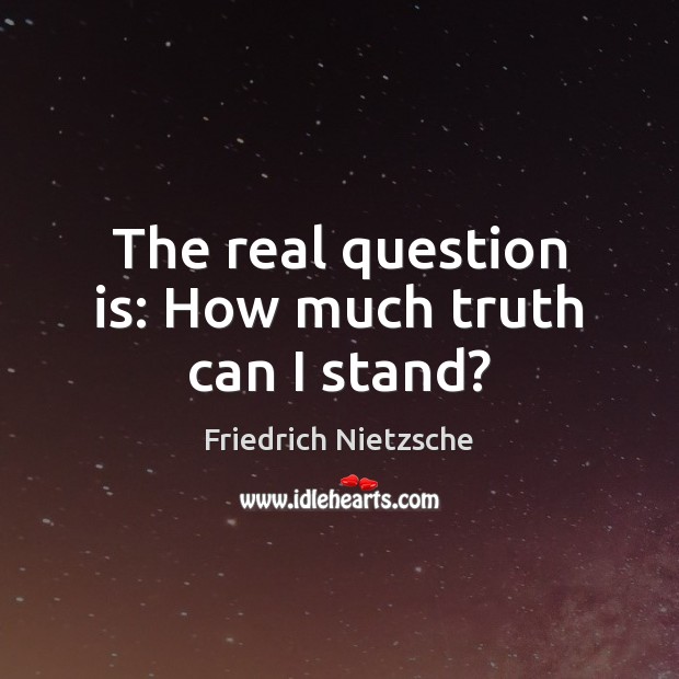 The real question is: How much truth can I stand? Friedrich Nietzsche Picture Quote
