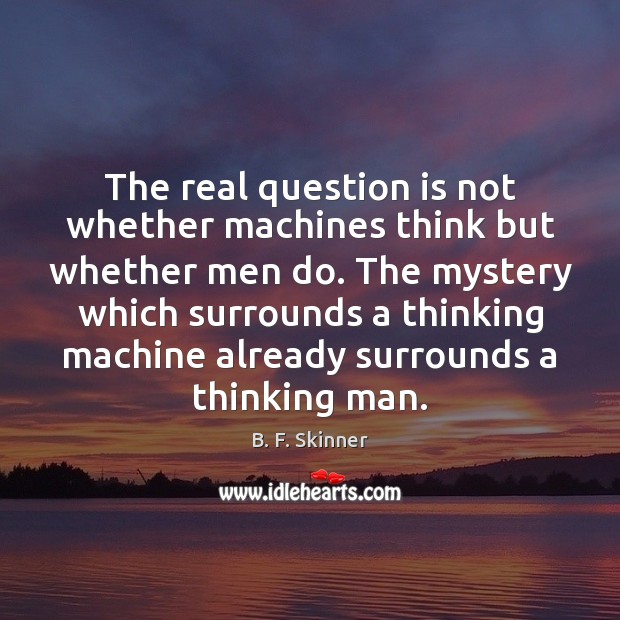 The real question is not whether machines think but whether men do. B. F. Skinner Picture Quote