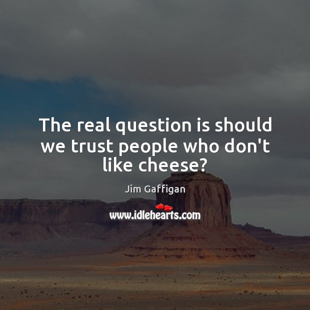 The real question is should we trust people who don’t like cheese? Jim Gaffigan Picture Quote