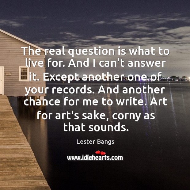 The real question is what to live for. And I can’t answer Lester Bangs Picture Quote