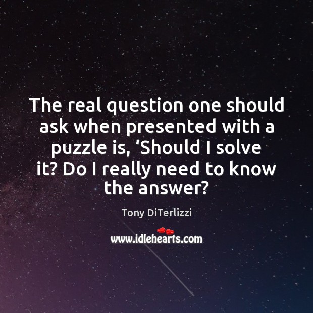 The real question one should ask when presented with a puzzle is, ‘ Tony DiTerlizzi Picture Quote