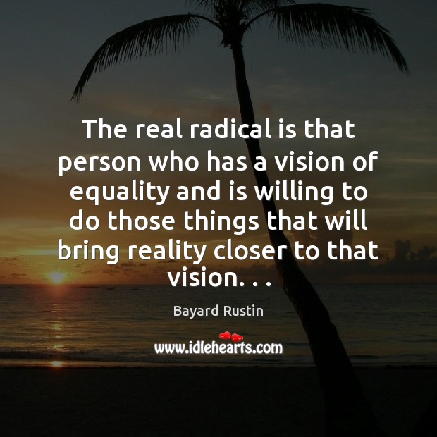 The real radical is that person who has a vision of equality Bayard Rustin Picture Quote