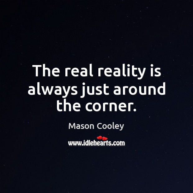 The real reality is always just around the corner. Mason Cooley Picture Quote