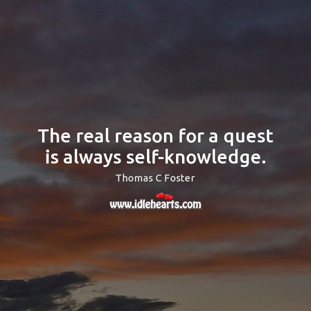The real reason for a quest is always self-knowledge. Thomas C Foster Picture Quote