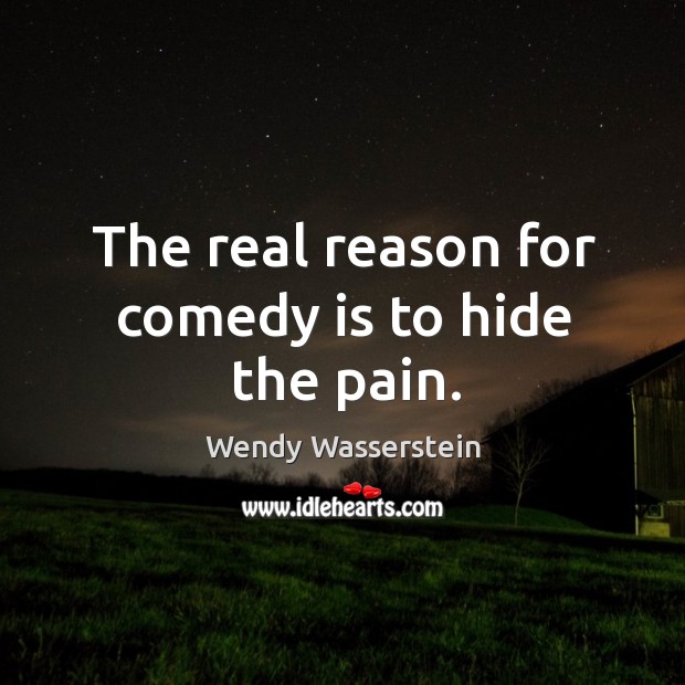 The real reason for comedy is to hide the pain. Wendy Wasserstein Picture Quote