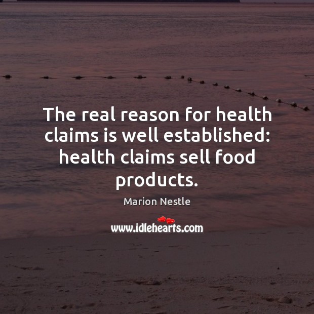 The real reason for health claims is well established: health claims sell food products. Marion Nestle Picture Quote