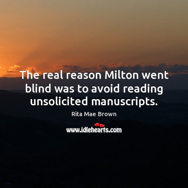 The real reason Milton went blind was to avoid reading unsolicited manuscripts. Rita Mae Brown Picture Quote