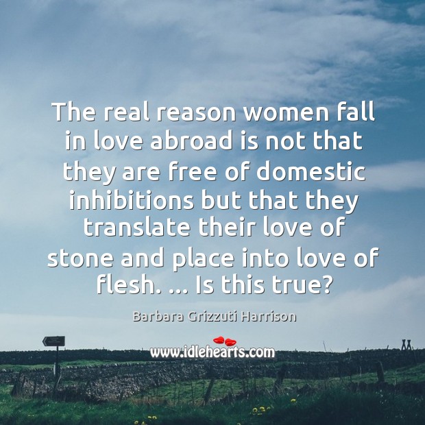 The real reason women fall in love abroad is not that they Barbara Grizzuti Harrison Picture Quote