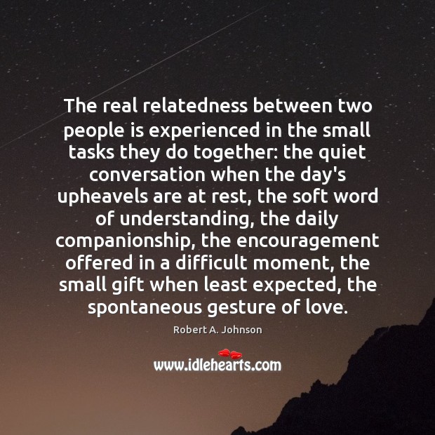 The real relatedness between two people is experienced in the small tasks Robert A. Johnson Picture Quote